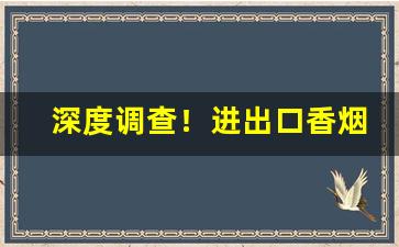 深度调查！进出口香烟一手货源微商正品“昂头阔步”