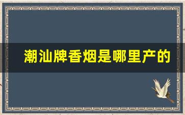 潮汕牌香烟是哪里产的-潮汕地区香烟报价