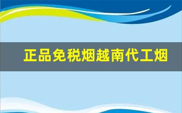 正品免税烟越南代工烟微信-越南烟购买建议