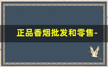 正品香烟批发和零售-香烟实体店最新价格