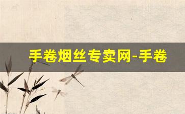 手卷烟丝专卖网-手卷高档烟丝