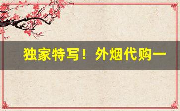 独家特写！外烟代购一手货源微信“公才公望”