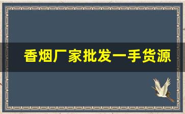 香烟厂家批发一手货源-烟批发供应商定制