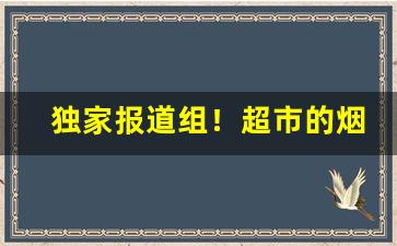 独家报道组！超市的烟一般从哪里进“惩前毖后”