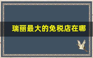 瑞丽最大的免税店在哪里-瑞丽免税店近期开着吗