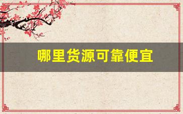 哪里货源可靠便宜
