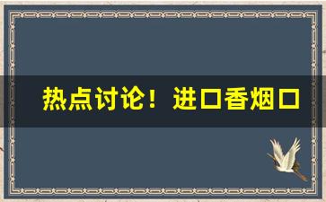 热点讨论！进口香烟口感排行“扯空砑光”