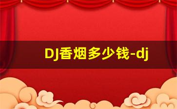 DJ香烟多少钱-dj香烟