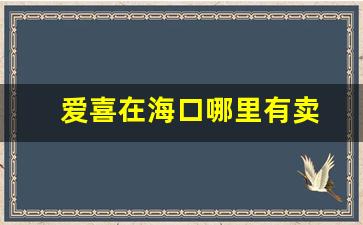 爱喜在海口哪里有卖