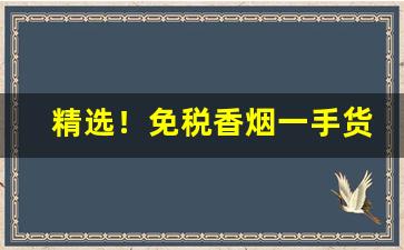 精选！免税香烟一手货源老厂商:长期低价批发香烟“打闷棍”