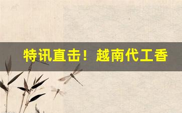 特讯直击！越南代工香烟一手“安家落户”