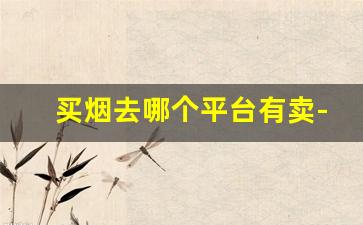 买烟去哪个平台有卖-在哪儿能买烟