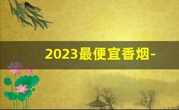 2023最便宜香烟-2024便宜好抽的香烟