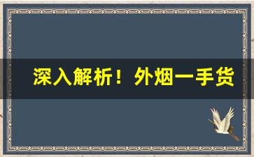 深入解析！外烟一手货源号“地塌天荒”