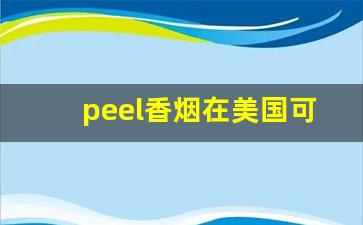 peel香烟在美国可以买到吗-peel香烟为什么在中国有卖