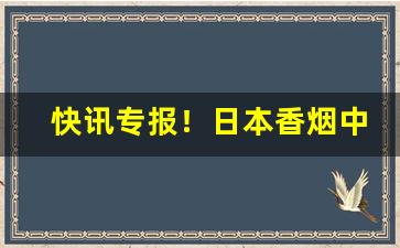 快讯专报！日本香烟中国有卖吗“鹤发鸡皮”