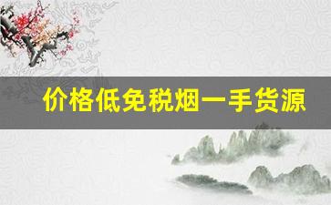 价格低免税烟一手货源-免税烟出售全国发货