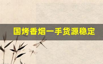 国烤香烟一手货源稳定招代理-河南内销烟