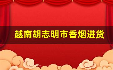 越南胡志明市香烟进货渠道-越南胡志明市有中国香烟卖吗