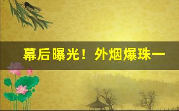 幕后曝光！外烟爆珠一手货源微商微信“当垆卓女”