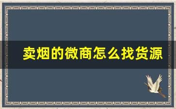 卖烟的微商怎么找货源-佛山怎么找卖烟的供货商