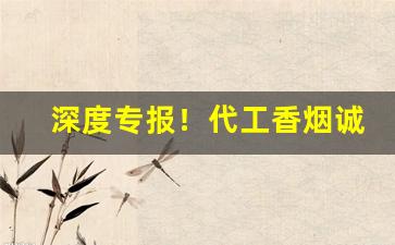 深度专报！代工香烟诚招代理“放纵不羁”