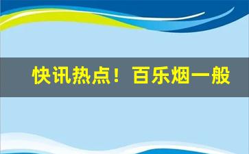 快讯热点！百乐烟一般在哪个商店可以买“赤身露体”