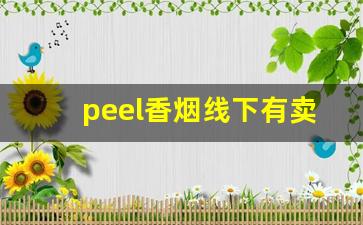 peel香烟线下有卖的吗-peel香烟国内买不到的款