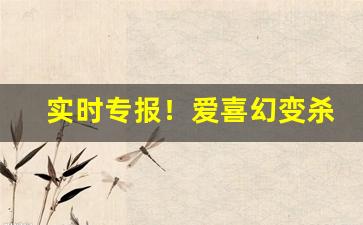 实时专报！爱喜幻变杀精吗“放浪无拘”