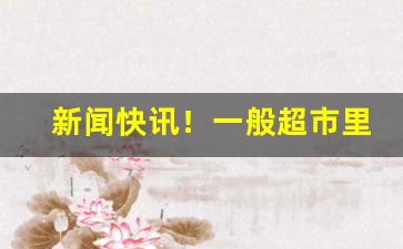 新闻快讯！一般超市里有纯境烟吗“高举远蹈”