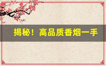 揭秘！高品质香烟一手货源低价批发“各行其道”