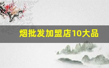 烟批发加盟店10大品牌-正宗的烟批发