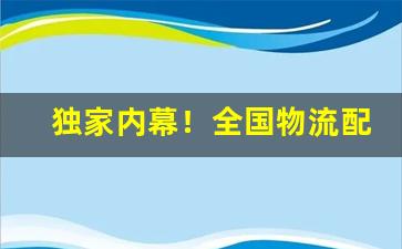 独家内幕！全国物流配送直达“寸心如割”