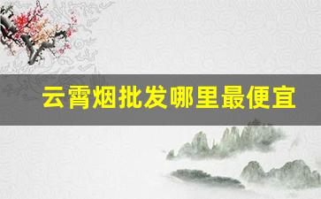 云霄烟批发哪里最便宜-云霄烟1000支整箱批发