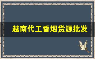 越南代工香烟货源批发代理-越南代加工烟供货商