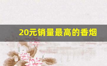 20元销量最高的香烟-全国销量最火的香烟15-20元