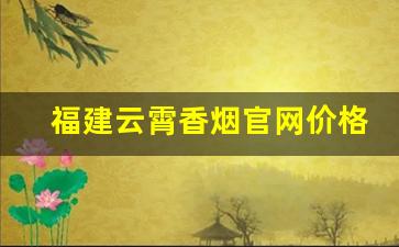 福建云霄香烟官网价格表-云霄香烟价格一览表最新消息
