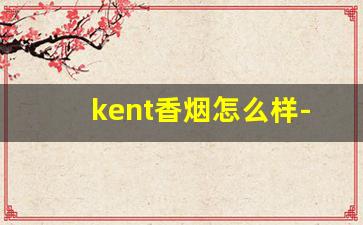 kent香烟怎么样-越南kent烟价格