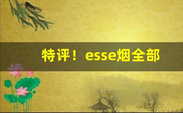 特评！esse烟全部口味图片“成何世界”