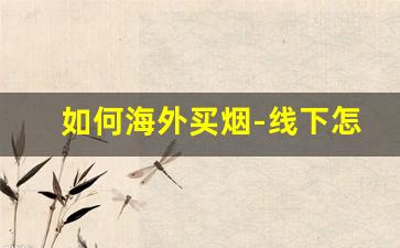 如何海外买烟-线下怎么买外国烟