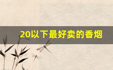 20以下最好卖的香烟-25左右最好卖的香烟