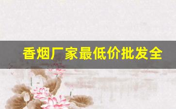 香烟厂家最低价批发全网招代理-厂家购买特价烟