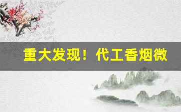 重大发现！代工香烟微信号大全“惭凫企鹤”