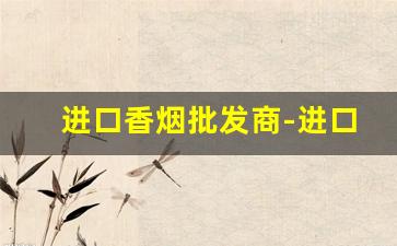 进口香烟批发商-进口香烟哪里有