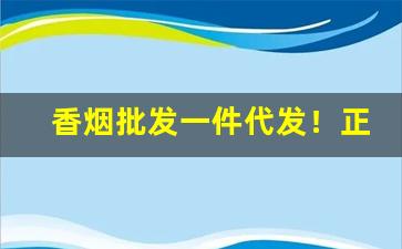 香烟批发一件代发！正品出口香烟批发一手货源-出口烟一件代发