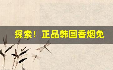 探索！正品韩国香烟免税“朝里无人莫做官”