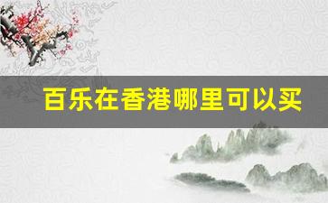 百乐在香港哪里可以买-香港可以买到百乐吗