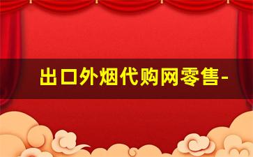 出口外烟代购网零售-全国外烟购买地方