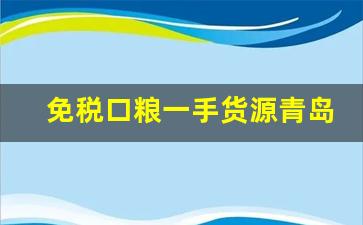 免税口粮一手货源青岛-青岛崂特批发进货渠道