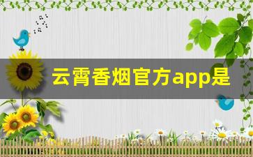 云霄香烟官方app是真的吗-云霄香烟是不是骗局